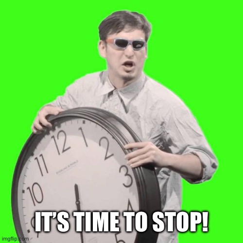 It's Time To Stop | IT’S TIME TO STOP! | image tagged in it's time to stop | made w/ Imgflip meme maker
