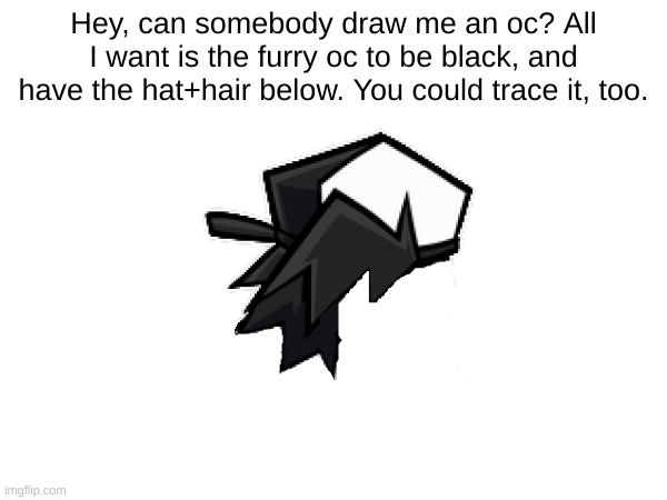 OC request | Hey, can somebody draw me an oc? All I want is the furry oc to be black, and have the hat+hair below. You could trace it, too. | image tagged in furry | made w/ Imgflip meme maker