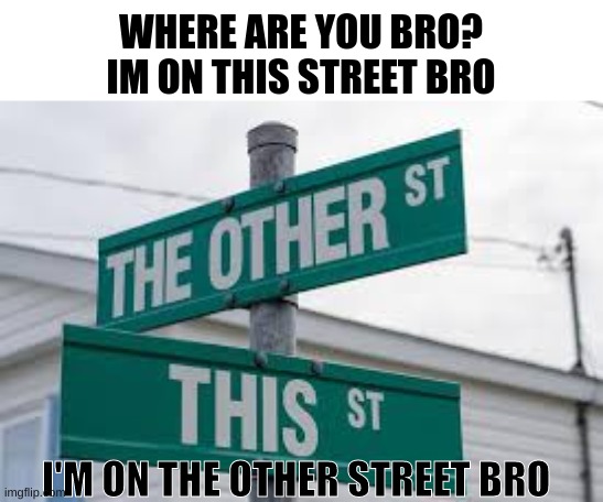 Bro where u at? | WHERE ARE YOU BRO?
IM ON THIS STREET BRO; I'M ON THE OTHER STREET BRO | image tagged in funny signs,funny sign | made w/ Imgflip meme maker