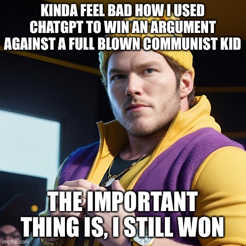 Bro was humiliated and pulled out the propaganda card, which I debunked and won there too | KINDA FEEL BAD HOW I USED CHATGPT TO WIN AN ARGUMENT AGAINST A FULL BLOWN COMMUNIST KID; THE IMPORTANT THING IS, I STILL WON | image tagged in chris pratt as gangsterwario | made w/ Imgflip meme maker