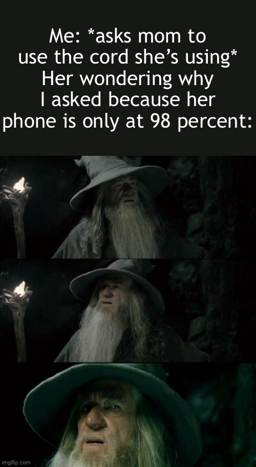 They say it HAS to be at 100 percent or their phone will break | Me: *asks mom to use the cord she’s using*
Her wondering why I asked because her phone is only at 98 percent: | image tagged in memes,confused gandalf | made w/ Imgflip meme maker