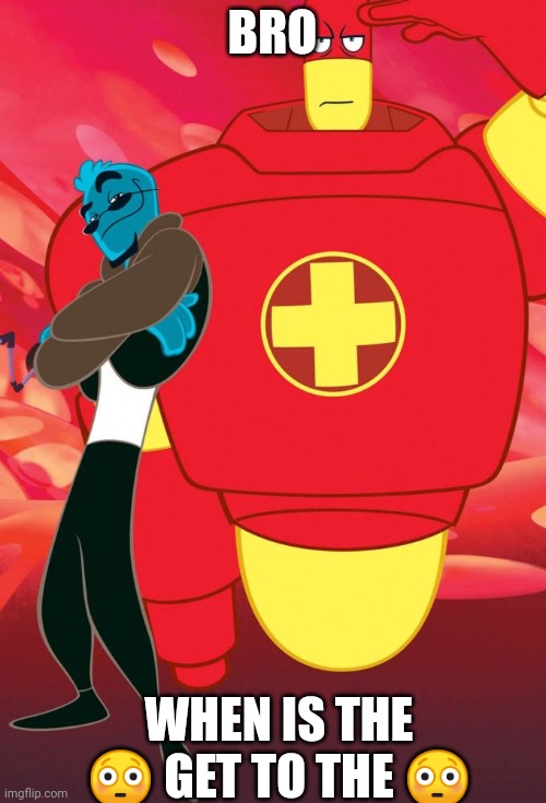 Osmosis Jones and Drix | BRO WHEN IS THE ? GET TO THE ? | image tagged in osmosis jones and drix | made w/ Imgflip meme maker