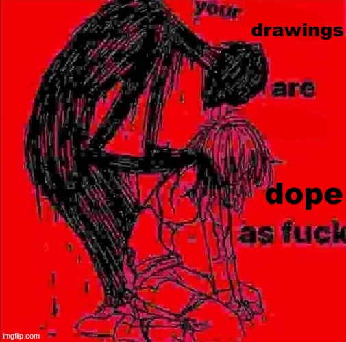 your X's are X asf | drawings dope | image tagged in your x's are x asf | made w/ Imgflip meme maker