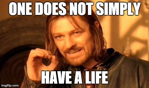 One Does Not Simply | ONE DOES NOT SIMPLY HAVE A LIFE | image tagged in memes,one does not simply | made w/ Imgflip meme maker