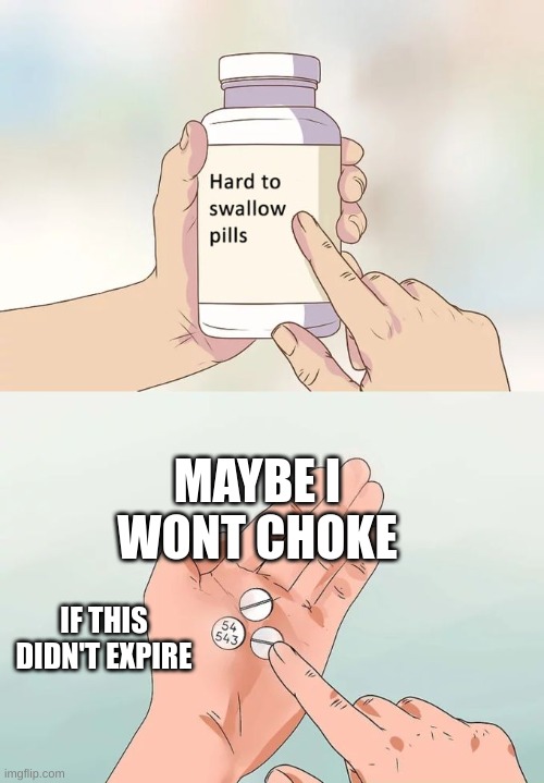 Hard To Swallow Pills | MAYBE I WONT CHOKE; IF THIS DIDN'T EXPIRE | image tagged in memes,hard to swallow pills | made w/ Imgflip meme maker