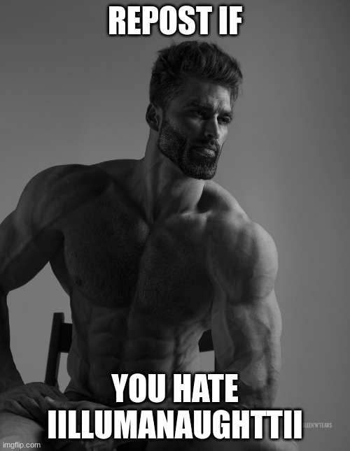 Giga Chad | REPOST IF; YOU HATE IILLUMANAUGHTTII | image tagged in giga chad | made w/ Imgflip meme maker