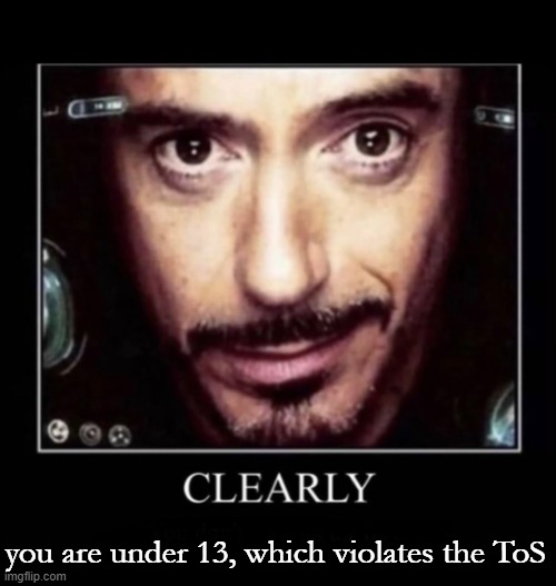 Clearly | you are under 13, which violates the ToS | image tagged in clearly | made w/ Imgflip meme maker