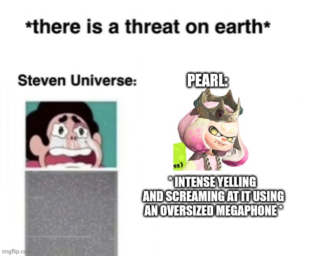 There is a threat on earth | PEARL:; * INTENSE YELLING  AND SCREAMING AT IT USING AN OVERSIZED MEGAPHONE * | image tagged in there is a threat on earth | made w/ Imgflip meme maker