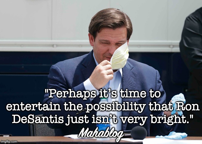 Ron DeSantis... Soooper Jeenus! | "Perhaps it’s time to entertain the possibility that Ron DeSantis just isn’t very bright."; Mahablog | image tagged in funny | made w/ Imgflip meme maker