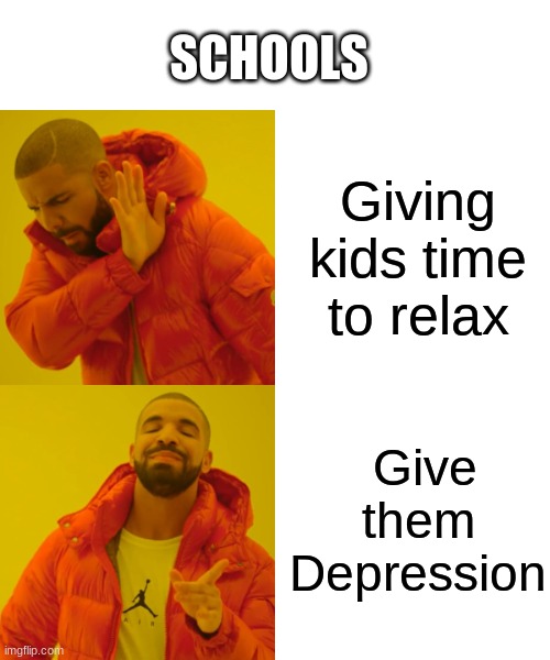 Drake Hotline Bling | SCHOOLS; Giving kids time to relax; Give them Depression | image tagged in memes,drake hotline bling | made w/ Imgflip meme maker