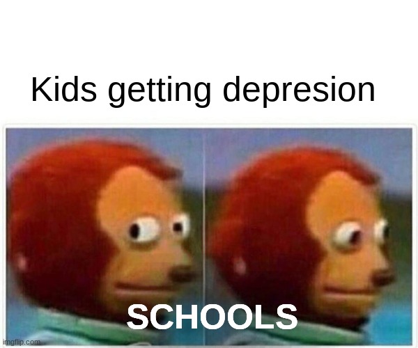 Monkey Puppet | Kids getting depresion; SCHOOLS | image tagged in memes,monkey puppet | made w/ Imgflip meme maker