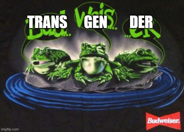 Budweiser Frogs | TRANS      GEN        DER | image tagged in budweiser frogs | made w/ Imgflip meme maker