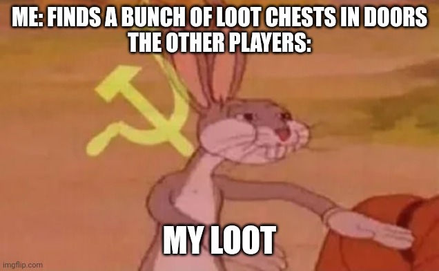 Bugs bunny communist | ME: FINDS A BUNCH OF LOOT CHESTS IN DOORS
THE OTHER PLAYERS:; MY LOOT | image tagged in bugs bunny communist | made w/ Imgflip meme maker