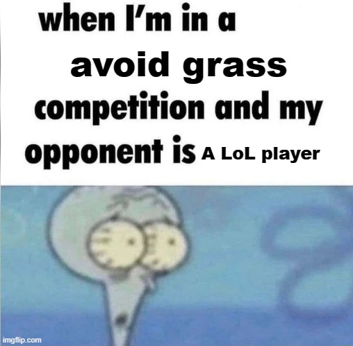 oh no... | avoid grass; A LoL player | image tagged in whe i'm in a competition and my opponent is,touching,touch grass,grass | made w/ Imgflip meme maker