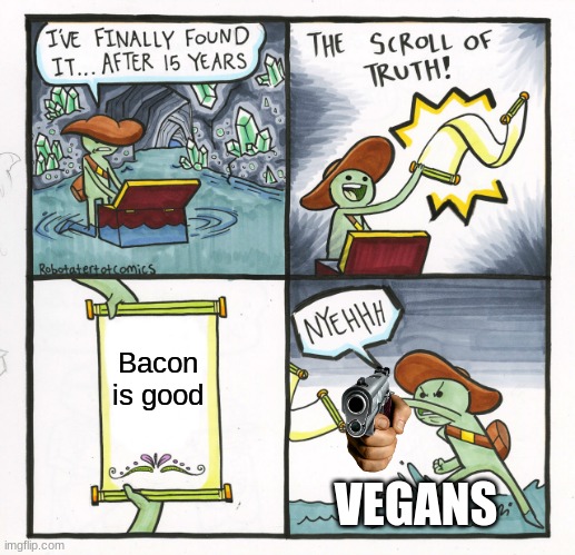 The Scroll Of Truth | Bacon is good; VEGANS | image tagged in memes,the scroll of truth | made w/ Imgflip meme maker