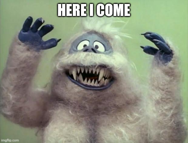 Abominable Snowman | HERE I COME | image tagged in abominable snowman | made w/ Imgflip meme maker