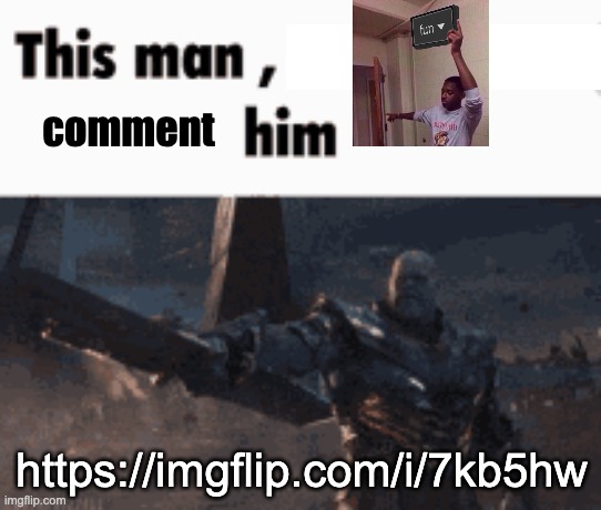 https://imgflip.com/i/7kb5hw | comment; https://imgflip.com/i/7kb5hw | image tagged in this man _____ him | made w/ Imgflip meme maker