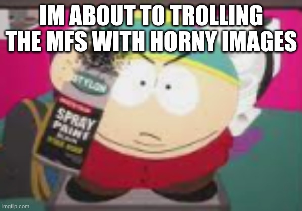 no nibba gtfo | IM ABOUT TO TROLLING THE MFS WITH HORNY IMAGES | image tagged in no nibba gtfo | made w/ Imgflip meme maker