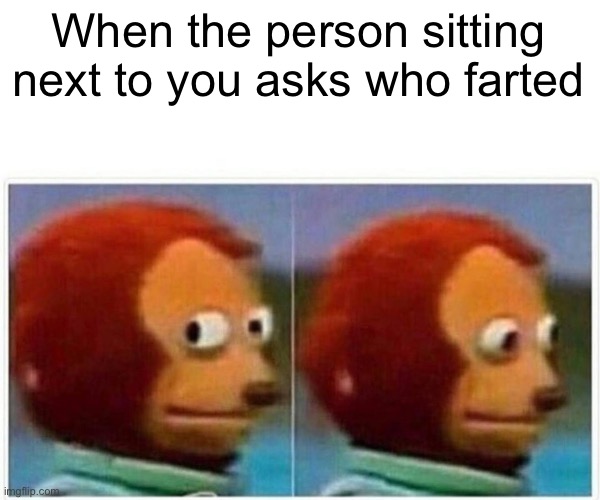 Embarrassing | When the person sitting next to you asks who farted | image tagged in memes,monkey puppet | made w/ Imgflip meme maker