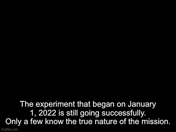 Trollge | The experiment that began on January 1, 2022 is still going successfully. Only a few know the true nature of the mission. | image tagged in trollge | made w/ Imgflip meme maker