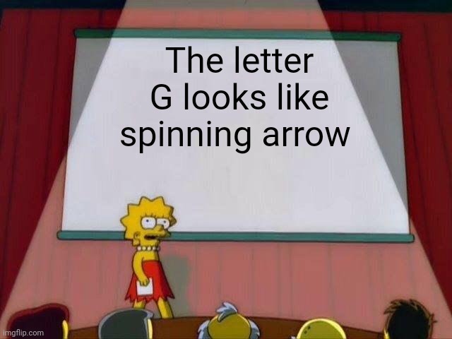 Once you see it, you can't unsee it. | The letter G looks like spinning arrow | image tagged in lisa simpson's presentation | made w/ Imgflip meme maker