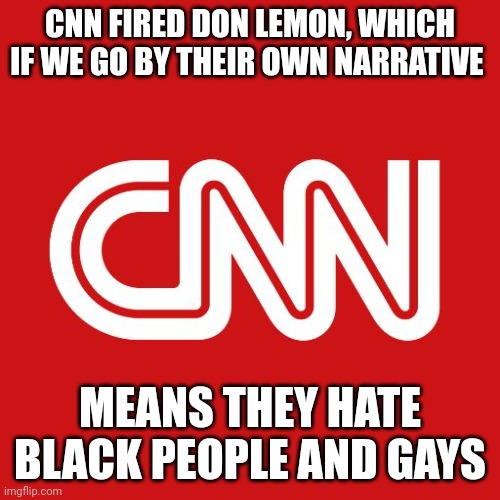 A bunch of bigoted bigots! | CNN FIRED DON LEMON, WHICH IF WE GO BY THEIR OWN NARRATIVE; MEANS THEY HATE BLACK PEOPLE AND GAYS | image tagged in cnn,don lemon | made w/ Imgflip meme maker