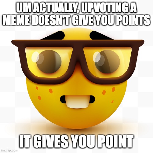 singular | UM ACTUALLY, UPVOTING A MEME DOESN'T GIVE YOU POINTS; IT GIVES YOU POINT | image tagged in nerd emoji,memes,funny,um actually,imgflip,upvoting | made w/ Imgflip meme maker