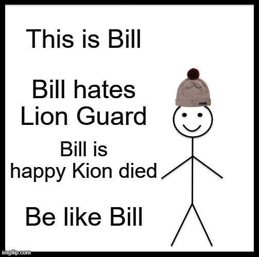 Be Like Bill Meme | This is Bill; Bill hates Lion Guard; Bill is happy Kion died; Be like Bill | image tagged in memes,be like bill | made w/ Imgflip meme maker