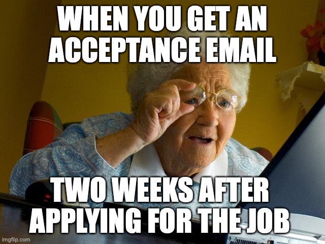 Grandma Finds The Internet Meme | WHEN YOU GET AN
 ACCEPTANCE EMAIL; TWO WEEKS AFTER 
APPLYING FOR THE JOB | image tagged in memes,grandma finds the internet | made w/ Imgflip meme maker