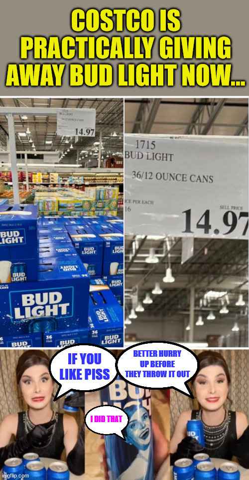 Going... going... gone... | COSTCO IS PRACTICALLY GIVING AWAY BUD LIGHT NOW... BETTER HURRY UP BEFORE THEY THROW IT OUT; IF YOU LIKE PISS; I DID THAT | image tagged in bud light,dumpster fire | made w/ Imgflip meme maker