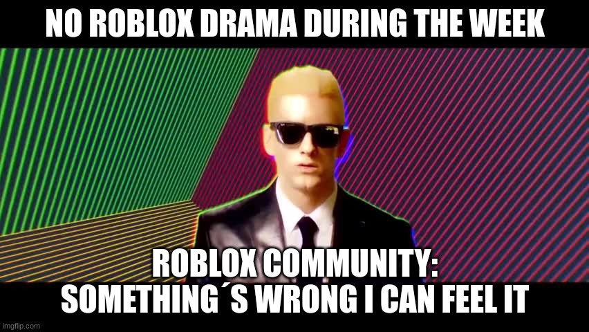 Facts | NO ROBLOX DRAMA DURING THE WEEK; ROBLOX COMMUNITY: SOMETHING´S WRONG I CAN FEEL IT | image tagged in something's wrong i can feel it | made w/ Imgflip meme maker