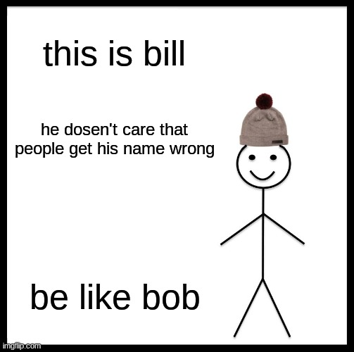 Be Like Bill | this is bill; he dosen't care that people get his name wrong; be like bob | image tagged in memes,be like bill | made w/ Imgflip meme maker