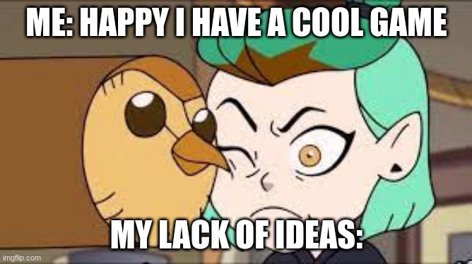 TOH MEMES | ME: HAPPY I HAVE A COOL GAME; MY LACK OF IDEAS: | image tagged in i am better than you the owl house,the owl house | made w/ Imgflip meme maker