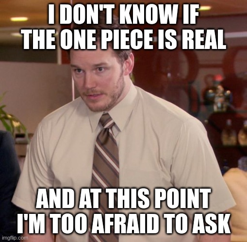 Afraid To Ask Andy Meme | I DON'T KNOW IF THE ONE PIECE IS REAL; AND AT THIS POINT I'M TOO AFRAID TO ASK | image tagged in memes,afraid to ask andy | made w/ Imgflip meme maker