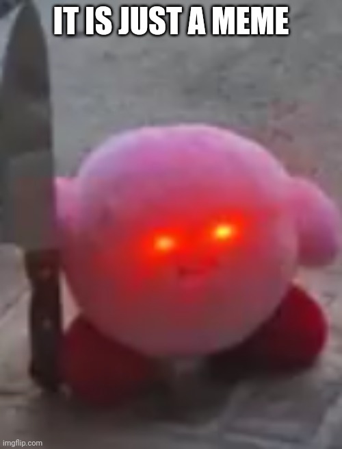 angry kirby | IT IS JUST A MEME | image tagged in angry kirby | made w/ Imgflip meme maker