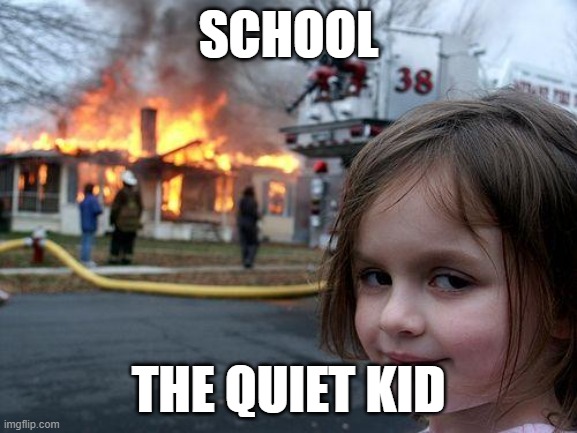 SCHOOL THE QUIET KID | image tagged in memes,disaster girl | made w/ Imgflip meme maker