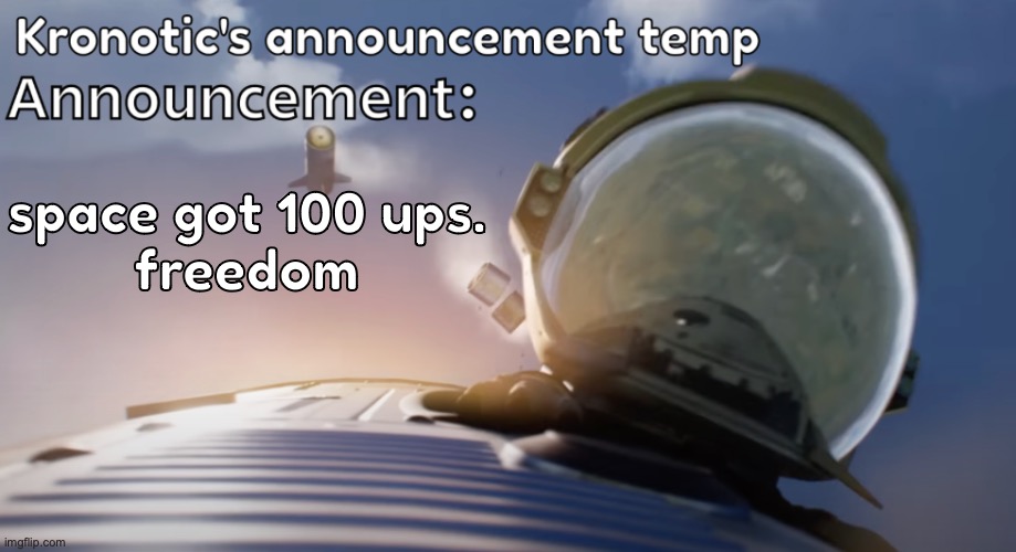 thank god | space got 100 ups.

freedom | image tagged in kronotic's announcement temp 2 | made w/ Imgflip meme maker