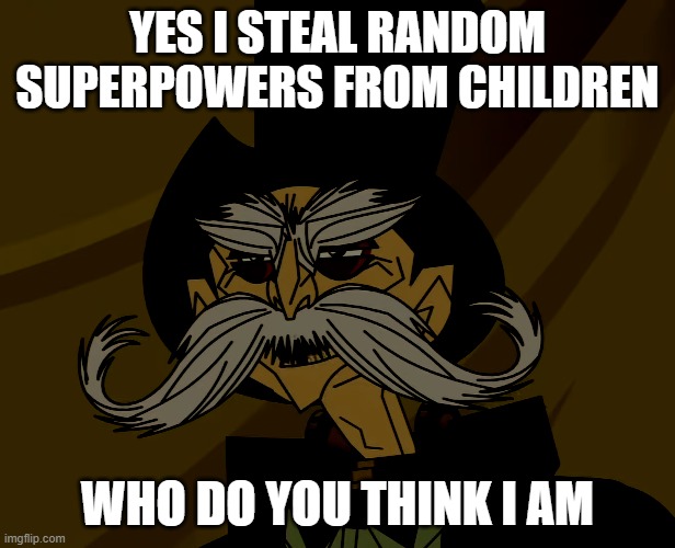 supervillain steve | YES I STEAL RANDOM SUPERPOWERS FROM CHILDREN; WHO DO YOU THINK I AM | image tagged in memes | made w/ Imgflip meme maker