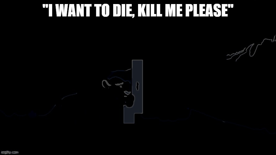 Jackass | "I WANT TO DIE, KILL ME PLEASE" | image tagged in jackass | made w/ Imgflip meme maker