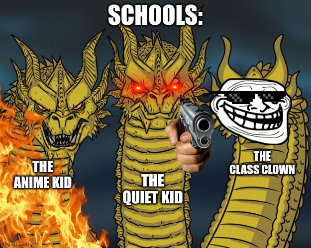 YESSIR | SCHOOLS:; THE CLASS CLOWN; THE ANIME KID; THE QUIET KID | image tagged in fire | made w/ Imgflip meme maker