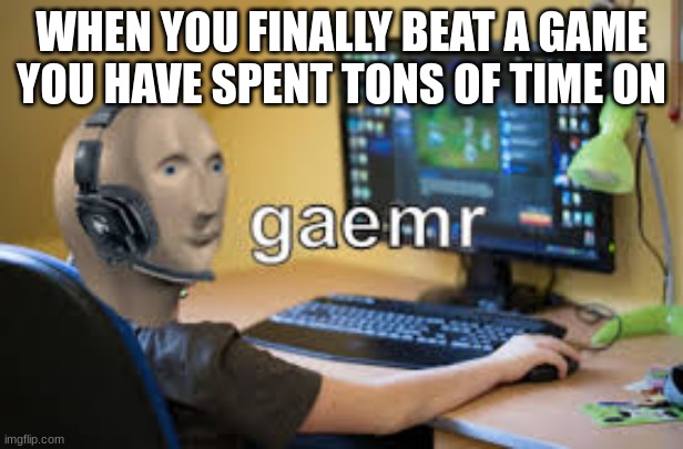 gamer meme man | WHEN YOU FINALLY BEAT A GAME YOU HAVE SPENT TONS OF TIME ON | image tagged in gamer meme man | made w/ Imgflip meme maker