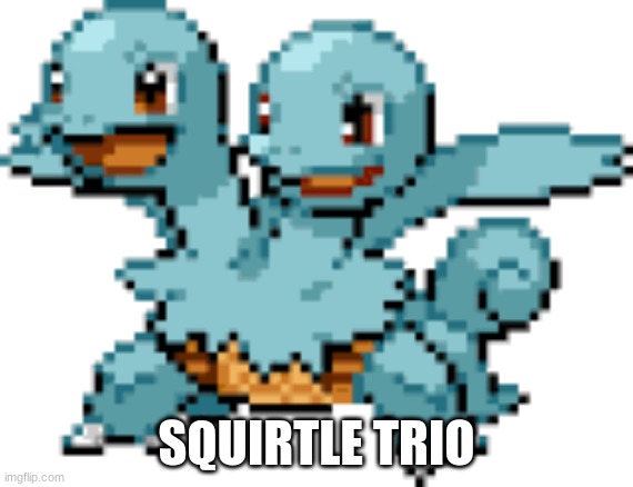 SQUIRTLE TRIO | made w/ Imgflip meme maker