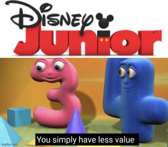 image tagged in another disney junior 2011,you simply have less value | made w/ Imgflip meme maker