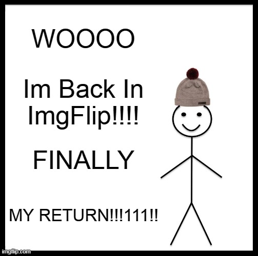 My Return. | WOOOO; Im Back In ImgFlip!!!! FINALLY; MY RETURN!!!111!! | image tagged in memes,be like bill | made w/ Imgflip meme maker