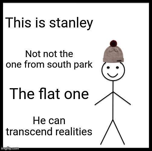 Haha funny maybe pls | This is stanley; Not not the one from south park; The flat one; He can transcend realities | image tagged in memes,be like bill | made w/ Imgflip meme maker