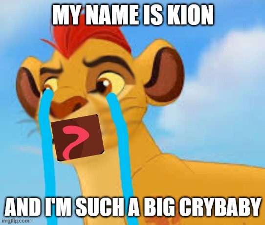 kion crybaby (loud) | MY NAME IS KION; AND I'M SUCH A BIG CRYBABY | image tagged in kion crybaby loud | made w/ Imgflip meme maker