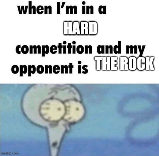 whe i'm in a competition and my opponent is | HARD; THE ROCK | image tagged in whe i'm in a competition and my opponent is | made w/ Imgflip meme maker
