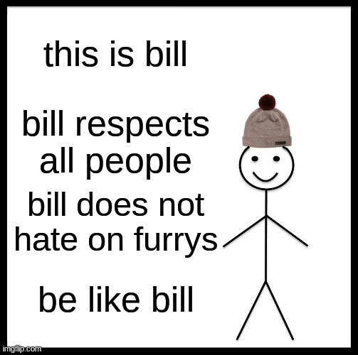 Be Like Bill Meme | this is bill; bill respects all people; bill does not hate on furrys; be like bill | image tagged in memes,be like bill | made w/ Imgflip meme maker