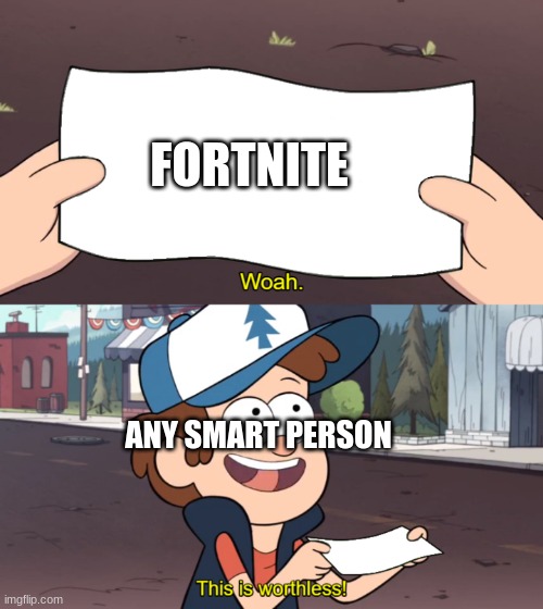 This is Worthless | FORTNITE; ANY SMART PERSON | image tagged in this is worthless | made w/ Imgflip meme maker