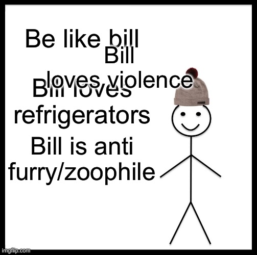 When you use a fun stream meme and your in msmg | Be like bill; Bill loves violence; Bill loves refrigerators; Bill is anti furry/zoophile | image tagged in memes,be like bill | made w/ Imgflip meme maker